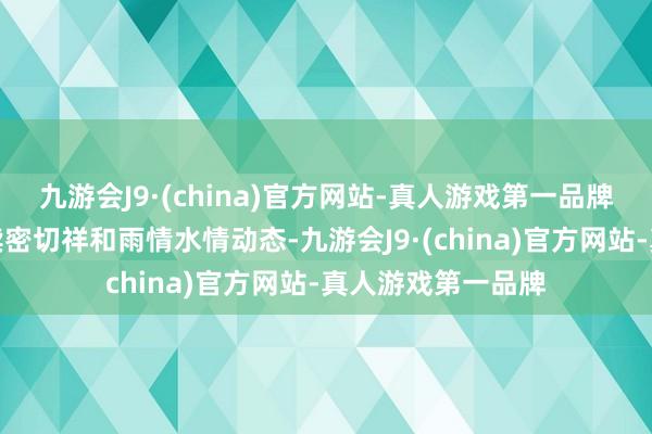 九游会J9·(china)官方网站-真人游戏第一品牌各地各部门要继续密切祥和雨情水情动态-九游会J9·(china)官方网站-真人游戏第一品牌