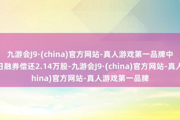 九游会J9·(china)官方网站-真人游戏第一品牌中国中免4月10日融券偿还2.14万股-九游会J9·(china)官方网站-真人游戏第一品牌