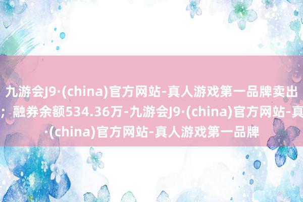 九游会J9·(china)官方网站-真人游戏第一品牌卖出金额5412.00元；融券余额534.36万-九游会J9·(china)官方网站-真人游戏第一品牌