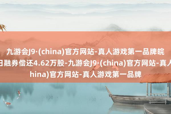 九游会J9·(china)官方网站-真人游戏第一品牌皖新传媒4月10日融券偿还4.62万股-九游会J9·(china)官方网站-真人游戏第一品牌