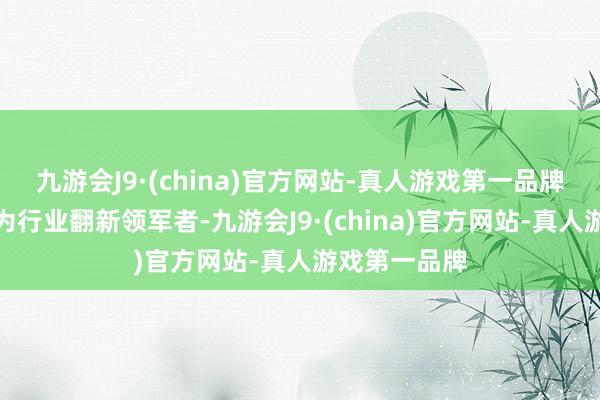 九游会J9·(china)官方网站-真人游戏第一品牌吉祥租出行为行业翻新领军者-九游会J9·(china)官方网站-真人游戏第一品牌