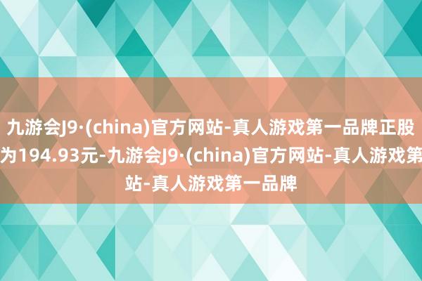 九游会J9·(china)官方网站-真人游戏第一品牌正股最新价为194.93元-九游会J9·(china)官方网站-真人游戏第一品牌