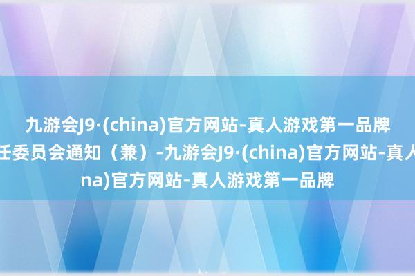 九游会J9·(china)官方网站-真人游戏第一品牌区直属机关责任委员会通知（兼）-九游会J9·(china)官方网站-真人游戏第一品牌