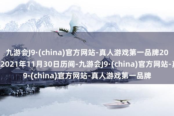 九游会J9·(china)官方网站-真人游戏第一品牌2020年11月30日至2021年11月30日历间-九游会J9·(china)官方网站-真人游戏第一品牌