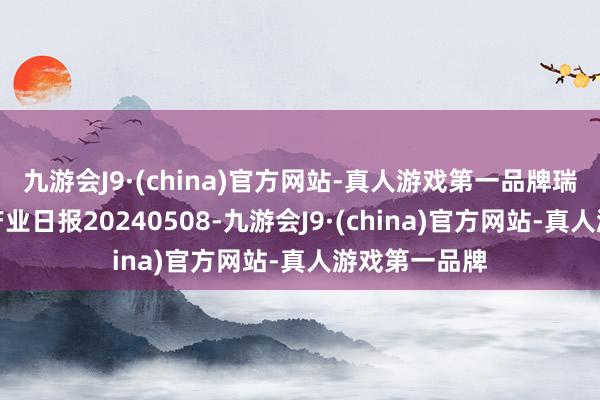 九游会J9·(china)官方网站-真人游戏第一品牌瑞达期货沪锡产业日报20240508-九游会J9·(china)官方网站-真人游戏第一品牌