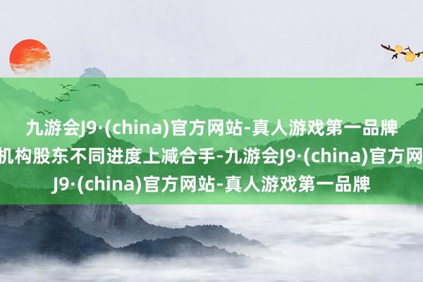 九游会J9·(china)官方网站-真人游戏第一品牌有18家上市酒企均被机构股东不同进度上减合手-九游会J9·(china)官方网站-真人游戏第一品牌