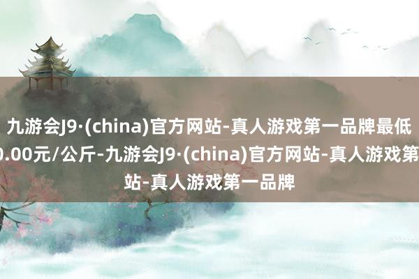 九游会J9·(china)官方网站-真人游戏第一品牌最低报价40.00元/公斤-九游会J9·(china)官方网站-真人游戏第一品牌