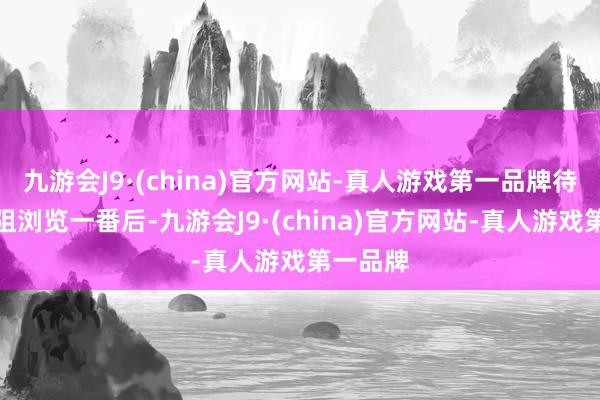 九游会J9·(china)官方网站-真人游戏第一品牌待记者险阻浏览一番后-九游会J9·(china)官方网站-真人游戏第一品牌