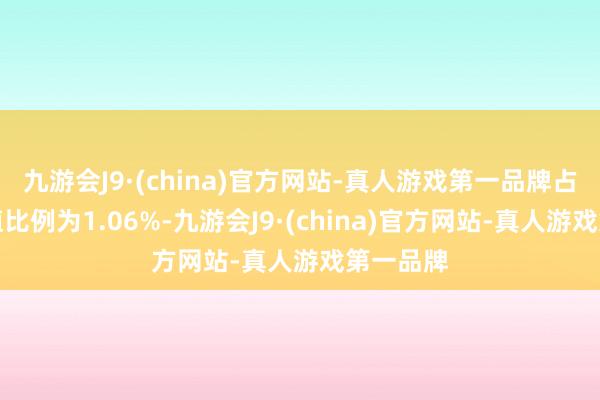 九游会J9·(china)官方网站-真人游戏第一品牌占流通市值比例为1.06%-九游会J9·(china)官方网站-真人游戏第一品牌