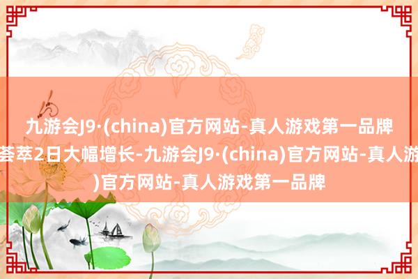 九游会J9·(china)官方网站-真人游戏第一品牌融资买入额荟萃2日大幅增长-九游会J9·(china)官方网站-真人游戏第一品牌