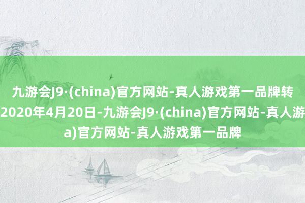 九游会J9·(china)官方网站-真人游戏第一品牌转股开动日为2020年4月20日-九游会J9·(china)官方网站-真人游戏第一品牌