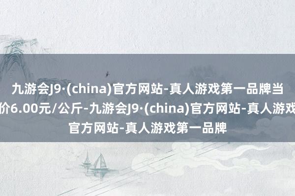 九游会J9·(china)官方网站-真人游戏第一品牌当日最高报价6.00元/公斤-九游会J9·(china)官方网站-真人游戏第一品牌