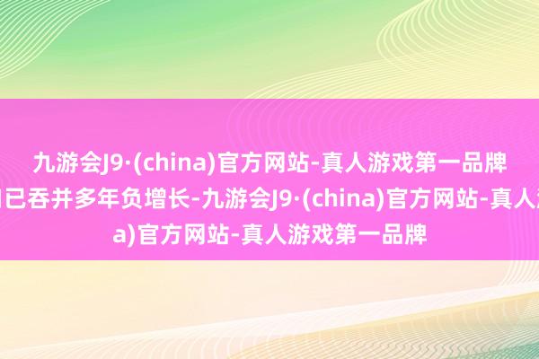 九游会J9·(china)官方网站-真人游戏第一品牌我国东谈主口已吞并多年负增长-九游会J9·(china)官方网站-真人游戏第一品牌