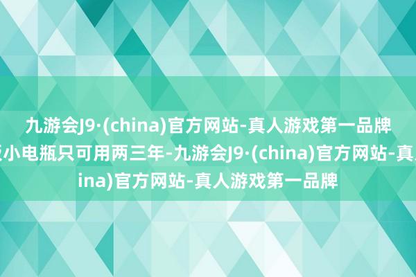 九游会J9·(china)官方网站-真人游戏第一品牌汽车的铅酸电板小电瓶只可用两三年-九游会J9·(china)官方网站-真人游戏第一品牌