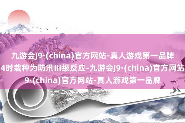 九游会J9·(china)官方网站-真人游戏第一品牌佛山市于6月20日14时栽种为防汛Ⅲ级反应-九游会J9·(china)官方网站-真人游戏第一品牌