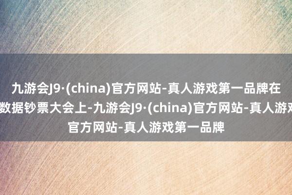 九游会J9·(china)官方网站-真人游戏第一品牌在2024大家数据钞票大会上-九游会J9·(china)官方网站-真人游戏第一品牌