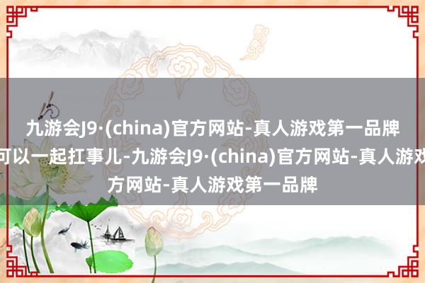 九游会J9·(china)官方网站-真人游戏第一品牌二、夫妻可以一起扛事儿-九游会J9·(china)官方网站-真人游戏第一品牌