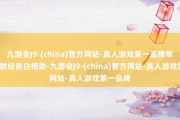 九游会J9·(china)官方网站-真人游戏第一品牌举报  第一财经告白相助-九游会J9·(china)官方网站-真人游戏第一品牌