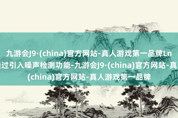 九游会J9·(china)官方网站-真人游戏第一品牌LntonAIServer通过引入噪声检测功能-九游会J9·(china)官方网站-真人游戏第一品牌