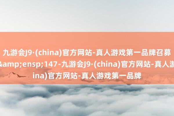 九游会J9·(china)官方网站-真人游戏第一品牌召募资金干与从&ensp;147-九游会J9·(china)官方网站-真人游戏第一品牌