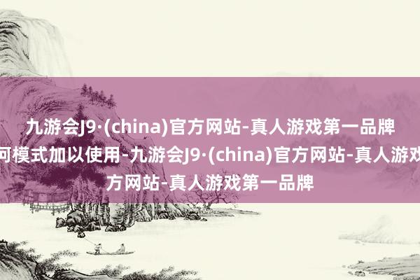 九游会J9·(china)官方网站-真人游戏第一品牌不得以任何模式加以使用-九游会J9·(china)官方网站-真人游戏第一品牌