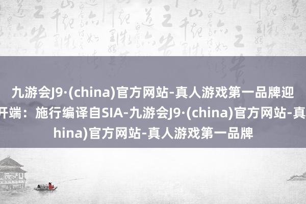 九游会J9·(china)官方网站-真人游戏第一品牌迎接标星储藏哦~开端：施行编译自SIA-九游会J9·(china)官方网站-真人游戏第一品牌