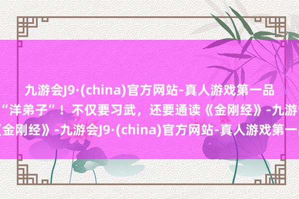 九游会J9·(china)官方网站-真人游戏第一品牌非洲有少林寺，还有“洋弟子”！不仅要习武，还要通读《金刚经》-九游会J9·(china)官方网站-真人游戏第一品牌