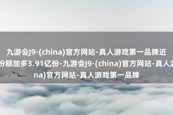 九游会J9·(china)官方网站-真人游戏第一品牌近20个交游日份额加多3.91亿份-九游会J9·(china)官方网站-真人游戏第一品牌