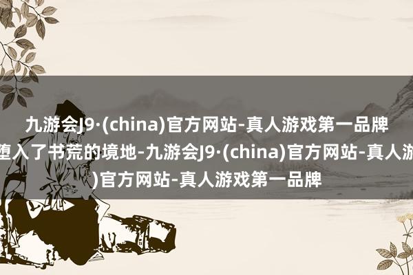 九游会J9·(china)官方网站-真人游戏第一品牌鬼不觉的就堕入了书荒的境地-九游会J9·(china)官方网站-真人游戏第一品牌