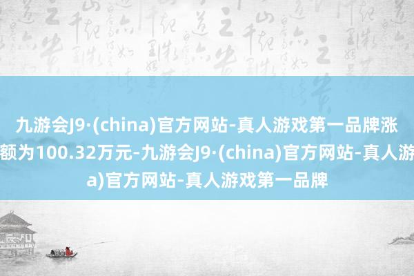 九游会J9·(china)官方网站-真人游戏第一品牌涨停板封单金额为100.32万元-九游会J9·(china)官方网站-真人游戏第一品牌