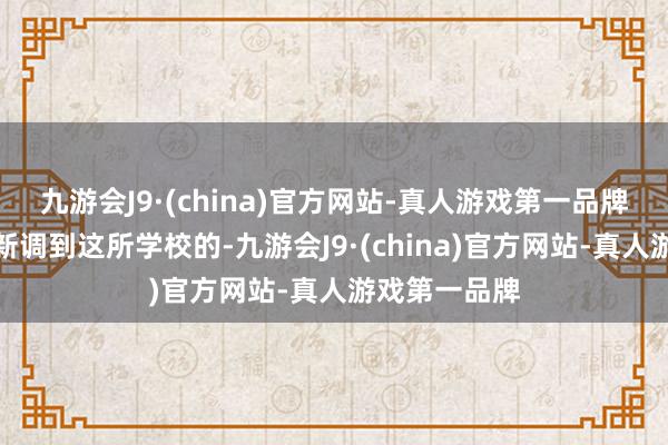 九游会J9·(china)官方网站-真人游戏第一品牌这位校长是新调到这所学校的-九游会J9·(china)官方网站-真人游戏第一品牌