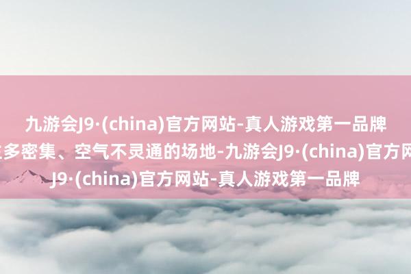 九游会J9·(china)官方网站-真人游戏第一品牌第二是减少去东说念主多密集、空气不灵通的场地-九游会J9·(china)官方网站-真人游戏第一品牌