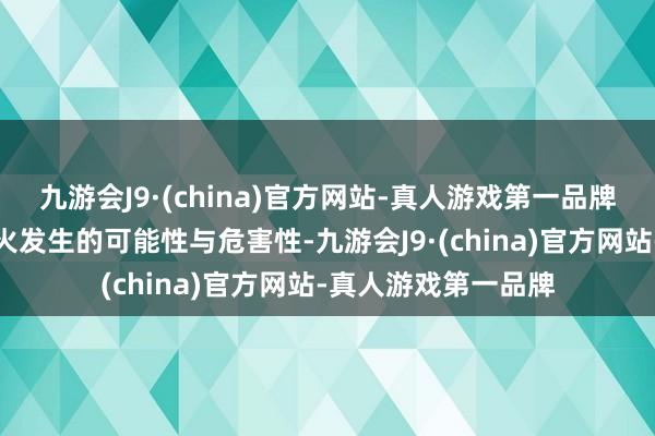 九游会J9·(china)官方网站-真人游戏第一品牌针对性地分析了失火发生的可能性与危害性-九游会J9·(china)官方网站-真人游戏第一品牌