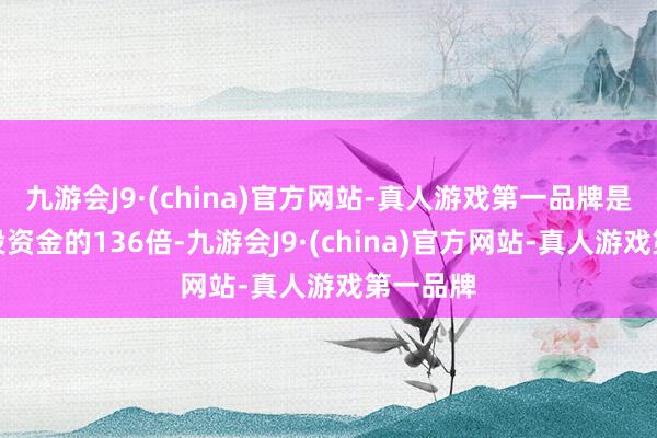 九游会J9·(china)官方网站-真人游戏第一品牌是上市募投资金的136倍-九游会J9·(china)官方网站-真人游戏第一品牌