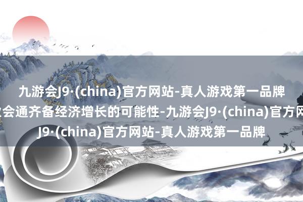 九游会J9·(china)官方网站-真人游戏第一品牌咱们看到了通过跨产业会通齐备经济增长的可能性-九游会J9·(china)官方网站-真人游戏第一品牌