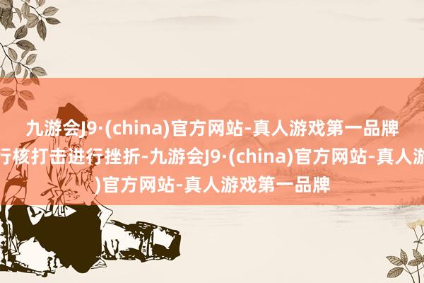 九游会J9·(china)官方网站-真人游戏第一品牌俄罗斯将进行核打击进行挫折-九游会J9·(china)官方网站-真人游戏第一品牌