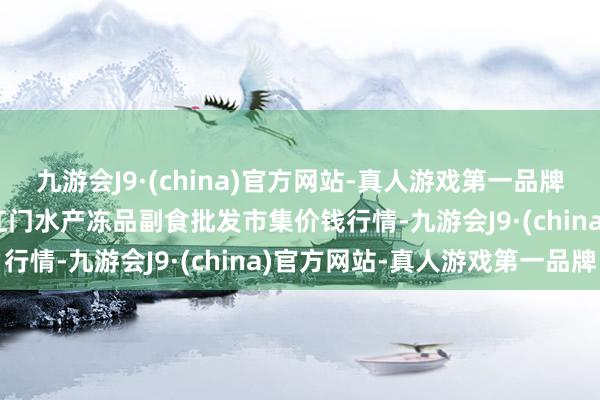 九游会J9·(china)官方网站-真人游戏第一品牌2024年12月1日广东江门水产冻品副食批发市集价钱行情-九游会J9·(china)官方网站-真人游戏第一品牌