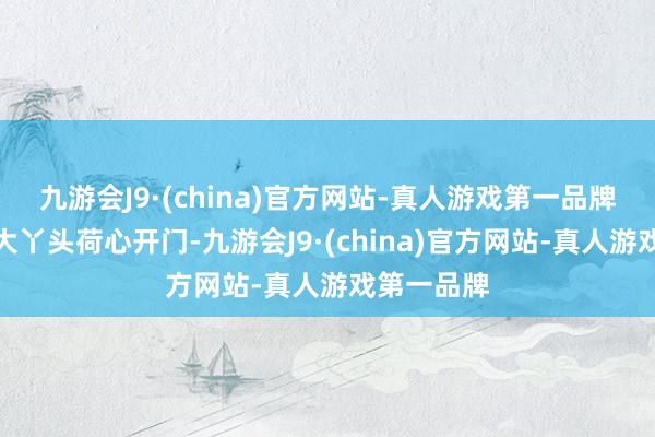 九游会J9·(china)官方网站-真人游戏第一品牌清荷园的大丫头荷心开门-九游会J9·(china)官方网站-真人游戏第一品牌