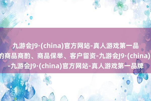 九游会J9·(china)官方网站-真人游戏第一品牌网易云商探索出售前的商品商酌、商品保举、客户留资-九游会J9·(china)官方网站-真人游戏第一品牌