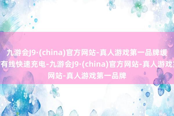 九游会J9·(china)官方网站-真人游戏第一品牌缓助100W有线快速充电-九游会J9·(china)官方网站-真人游戏第一品牌