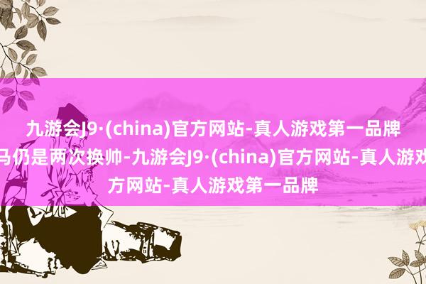 九游会J9·(china)官方网站-真人游戏第一品牌本赛季罗马仍是两次换帅-九游会J9·(china)官方网站-真人游戏第一品牌