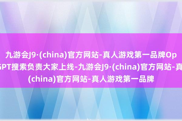 九游会J9·(china)官方网站-真人游戏第一品牌OpenAI晓谕ChatGPT搜索负责大家上线-九游会J9·(china)官方网站-真人游戏第一品牌