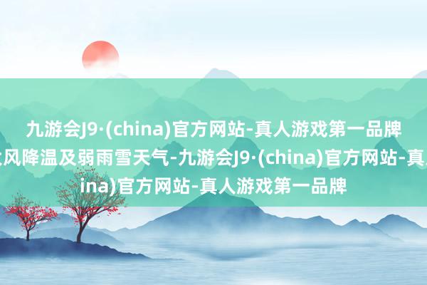 九游会J9·(china)官方网站-真人游戏第一品牌朔方多地出现大风降温及弱雨雪天气-九游会J9·(china)官方网站-真人游戏第一品牌