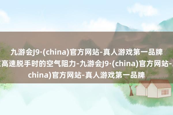 九游会J9·(china)官方网站-真人游戏第一品牌能有用减小车辆在高速脱手时的空气阻力-九游会J9·(china)官方网站-真人游戏第一品牌