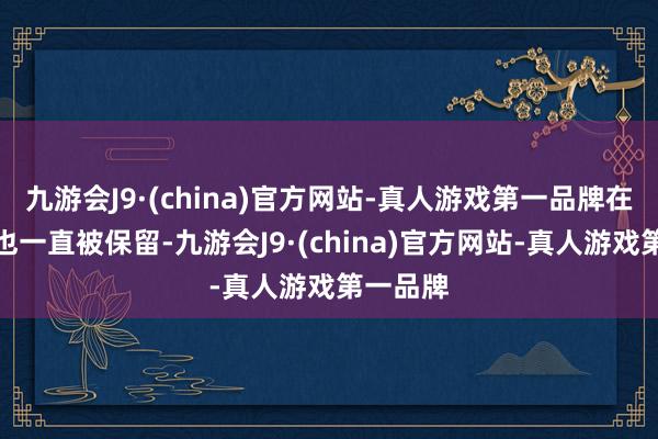 九游会J9·(china)官方网站-真人游戏第一品牌在收购后也一直被保留-九游会J9·(china)官方网站-真人游戏第一品牌