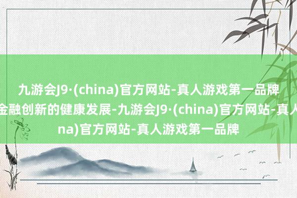 九游会J9·(china)官方网站-真人游戏第一品牌以确保数字化金融创新的健康发展-九游会J9·(china)官方网站-真人游戏第一品牌