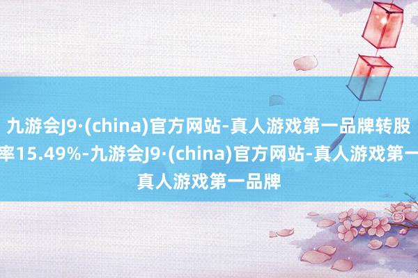 九游会J9·(china)官方网站-真人游戏第一品牌转股溢价率15.49%-九游会J9·(china)官方网站-真人游戏第一品牌