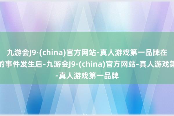 九游会J9·(china)官方网站-真人游戏第一品牌在球场上的事件发生后-九游会J9·(china)官方网站-真人游戏第一品牌