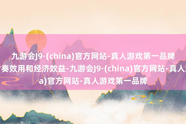 九游会J9·(china)官方网站-真人游戏第一品牌并擢升项宗旨奏效用和经济效益-九游会J9·(china)官方网站-真人游戏第一品牌