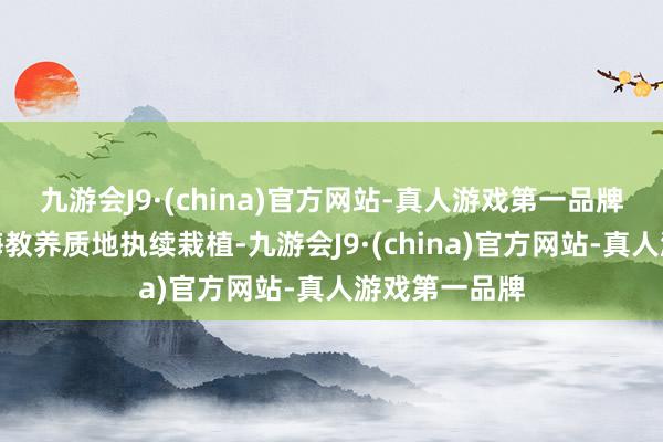 九游会J9·(china)官方网站-真人游戏第一品牌促进学校教诲教养质地执续栽植-九游会J9·(china)官方网站-真人游戏第一品牌